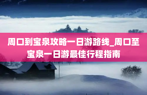 周口到宝泉攻略一日游路线_周口至宝泉一日游最佳行程指南