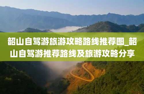 韶山自驾游旅游攻略路线推荐图_韶山自驾游推荐路线及旅游攻略分享