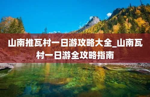 山南推瓦村一日游攻略大全_山南瓦村一日游全攻略指南