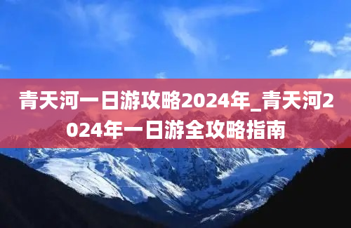 青天河一日游攻略2024年_青天河2024年一日游全攻略指南