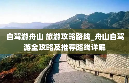 自驾游舟山 旅游攻略路线_舟山自驾游全攻略及推荐路线详解