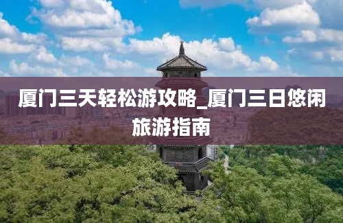 厦门三天轻松游攻略_厦门三日悠闲旅游指南