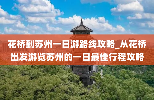 花桥到苏州一日游路线攻略_从花桥出发游览苏州的一日最佳行程攻略