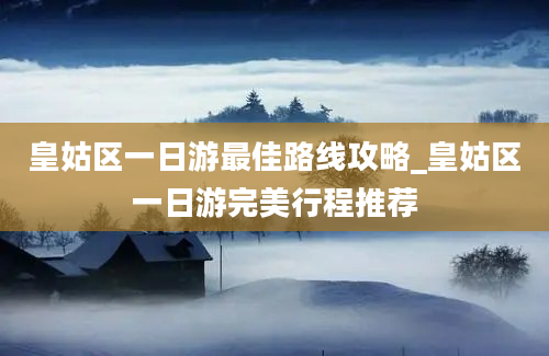 皇姑区一日游最佳路线攻略_皇姑区一日游完美行程推荐