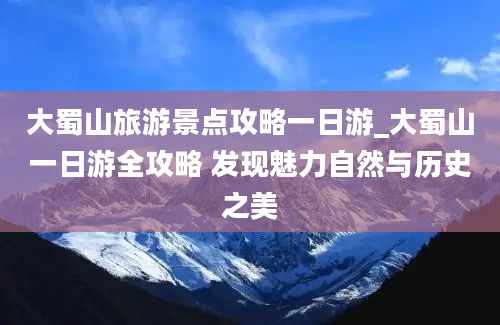 大蜀山旅游景点攻略一日游_大蜀山一日游全攻略 发现魅力自然与历史之美