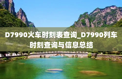 D7990火车时刻表查询_D7990列车时刻查询与信息总结