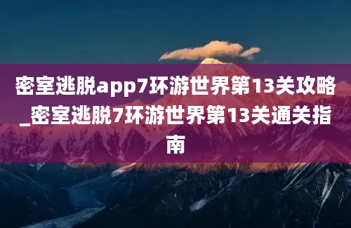 密室逃脱app7环游世界第13关攻略_密室逃脱7环游世界第13关通关指南