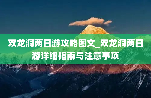 双龙洞两日游攻略图文_双龙洞两日游详细指南与注意事项