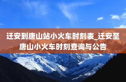 迁安到唐山站小火车时刻表_迁安至唐山小火车时刻查询与公告