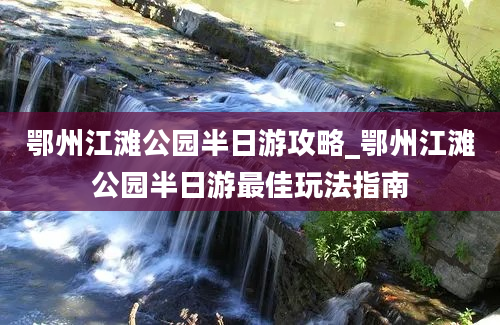 鄂州江滩公园半日游攻略_鄂州江滩公园半日游最佳玩法指南