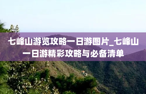 七峰山游览攻略一日游图片_七峰山一日游精彩攻略与必备清单