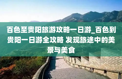 百色至贵阳旅游攻略一日游_百色到贵阳一日游全攻略 发现旅途中的美景与美食