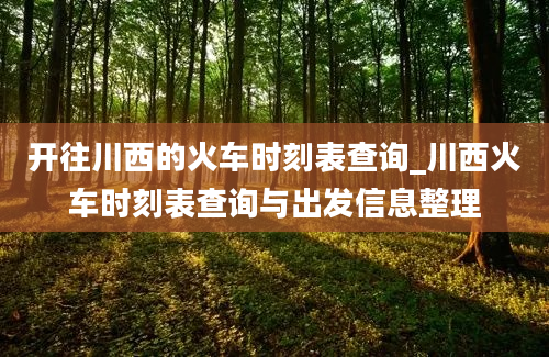 开往川西的火车时刻表查询_川西火车时刻表查询与出发信息整理