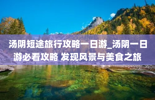 汤阴短途旅行攻略一日游_汤阴一日游必看攻略 发现风景与美食之旅