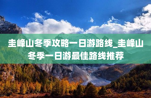 圭峰山冬季攻略一日游路线_圭峰山冬季一日游最佳路线推荐