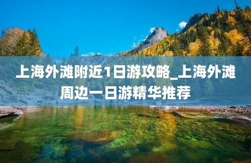 上海外滩附近1日游攻略_上海外滩周边一日游精华推荐