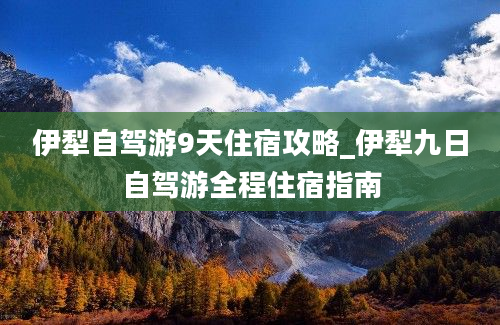 伊犁自驾游9天住宿攻略_伊犁九日自驾游全程住宿指南