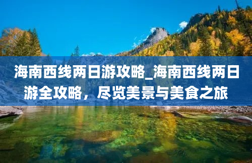 海南西线两日游攻略_海南西线两日游全攻略，尽览美景与美食之旅