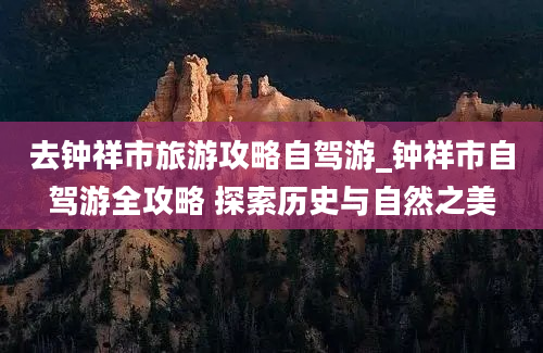 去钟祥市旅游攻略自驾游_钟祥市自驾游全攻略 探索历史与自然之美