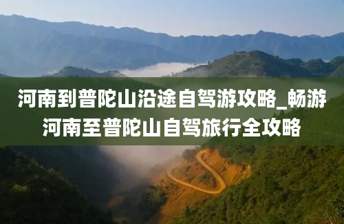 河南到普陀山沿途自驾游攻略_畅游河南至普陀山自驾旅行全攻略