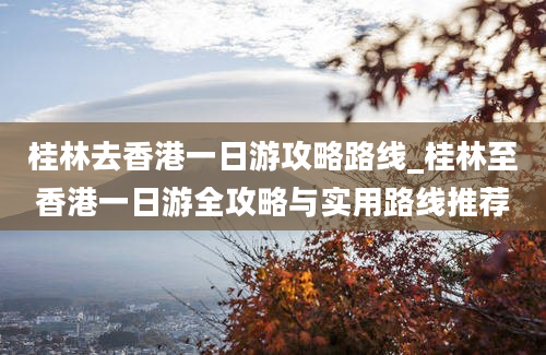 桂林去香港一日游攻略路线_桂林至香港一日游全攻略与实用路线推荐