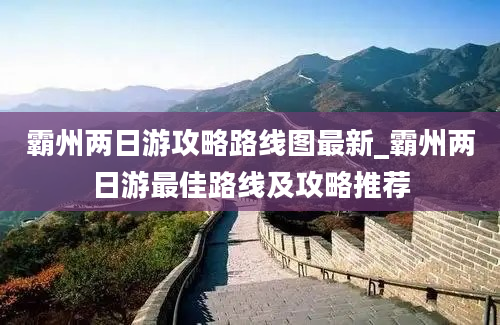 霸州两日游攻略路线图最新_霸州两日游最佳路线及攻略推荐