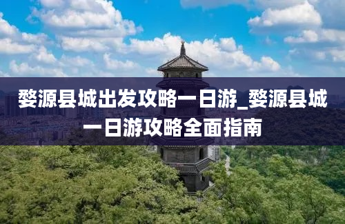 婺源县城出发攻略一日游_婺源县城一日游攻略全面指南