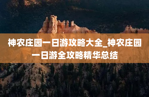 神农庄园一日游攻略大全_神农庄园一日游全攻略精华总结