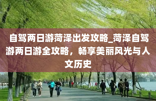 自驾两日游菏泽出发攻略_菏泽自驾游两日游全攻略，畅享美丽风光与人文历史