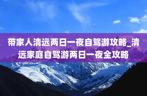 带家人清远两日一夜自驾游攻略_清远家庭自驾游两日一夜全攻略