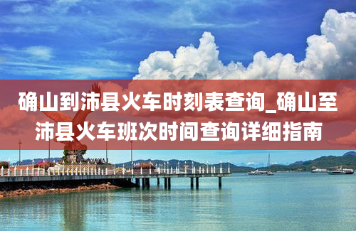 确山到沛县火车时刻表查询_确山至沛县火车班次时间查询详细指南