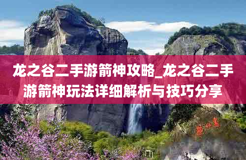 龙之谷二手游箭神攻略_龙之谷二手游箭神玩法详细解析与技巧分享