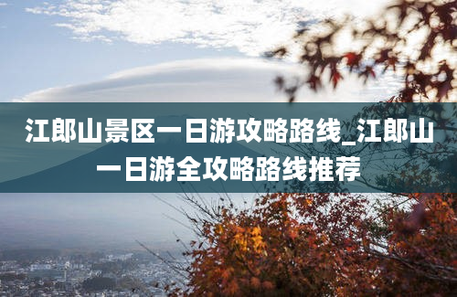 江郎山景区一日游攻略路线_江郎山一日游全攻略路线推荐