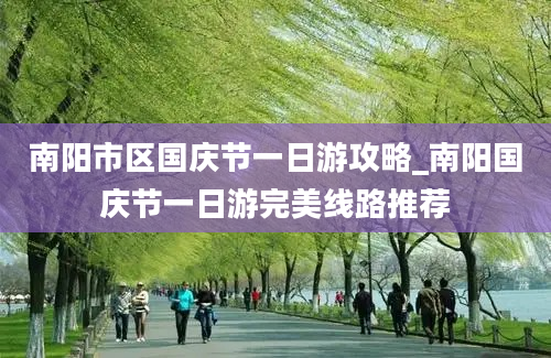 南阳市区国庆节一日游攻略_南阳国庆节一日游完美线路推荐