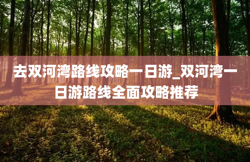 去双河湾路线攻略一日游_双河湾一日游路线全面攻略推荐