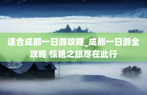 适合成都一日游攻略_成都一日游全攻略 惊艳之旅尽在此行