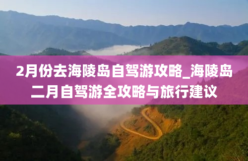 2月份去海陵岛自驾游攻略_海陵岛二月自驾游全攻略与旅行建议