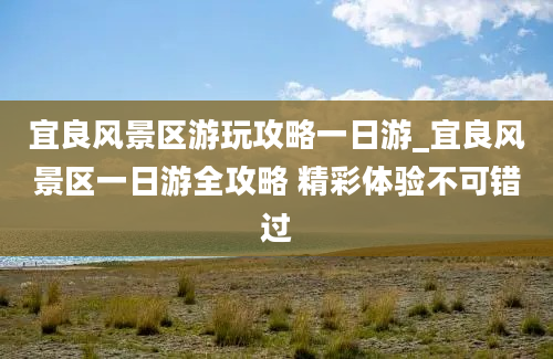 宜良风景区游玩攻略一日游_宜良风景区一日游全攻略 精彩体验不可错过