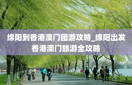 绵阳到香港澳门团游攻略_绵阳出发香港澳门旅游全攻略