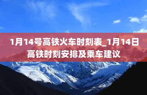 1月14号高铁火车时刻表_1月14日高铁时刻安排及乘车建议