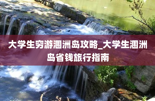 大学生穷游涠洲岛攻略_大学生涠洲岛省钱旅行指南