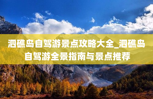 泗礁岛自驾游景点攻略大全_泗礁岛自驾游全景指南与景点推荐