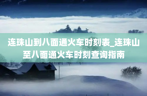 连珠山到八面通火车时刻表_连珠山至八面通火车时刻查询指南