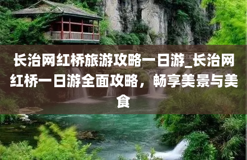 长治网红桥旅游攻略一日游_长治网红桥一日游全面攻略，畅享美景与美食