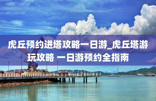 虎丘预约进塔攻略一日游_虎丘塔游玩攻略 一日游预约全指南