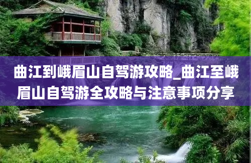 曲江到峨眉山自驾游攻略_曲江至峨眉山自驾游全攻略与注意事项分享