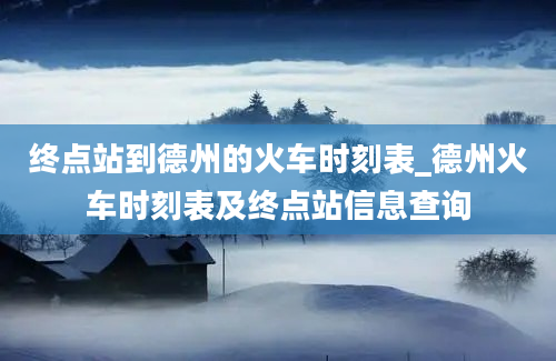 终点站到德州的火车时刻表_德州火车时刻表及终点站信息查询