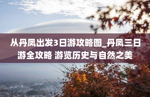 从丹凤出发3日游攻略图_丹凤三日游全攻略 游览历史与自然之美