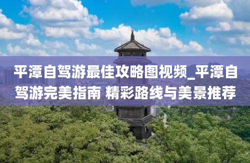 平潭自驾游最佳攻略图视频_平潭自驾游完美指南 精彩路线与美景推荐