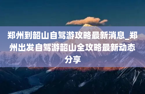 郑州到韶山自驾游攻略最新消息_郑州出发自驾游韶山全攻略最新动态分享